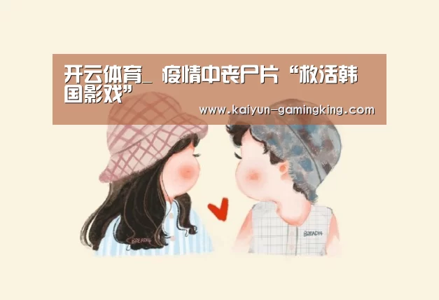 开云体育_
疫情中丧尸片“救活韩国影戏”(图3) 开云体育
